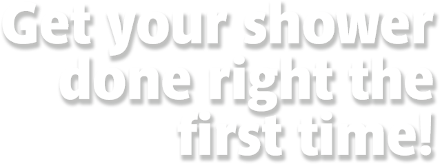 Get your shower done right the first time!